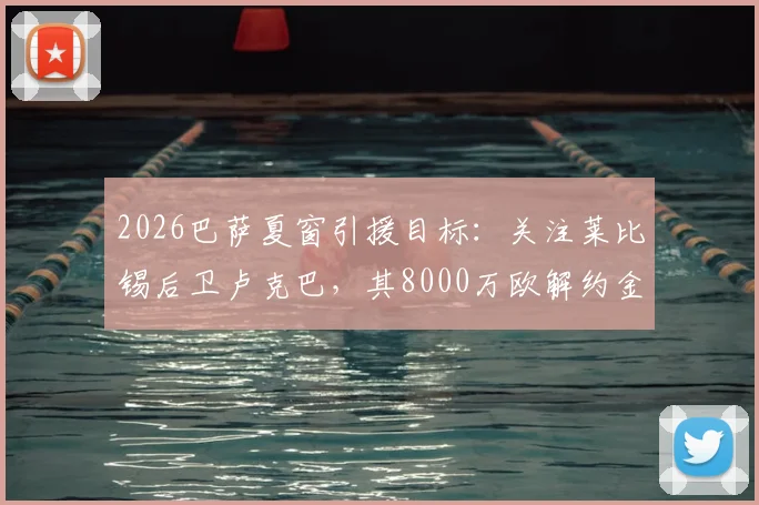 2026巴萨夏窗引援目标：关注莱比锡后卫卢克巴，其8000万欧解约金条款成焦点，技术特点及转会可能性分析