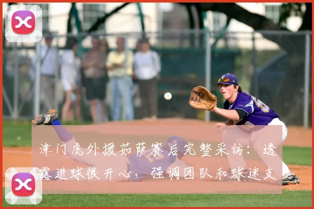 津门虎外援茹萨赛后完整采访：透露进球很开心，强调团队和球迷支持是关键，附个人资料解析