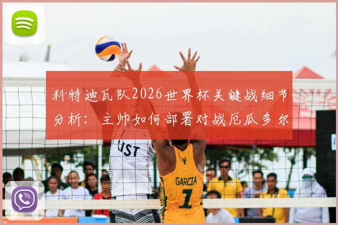 科特迪瓦队2026世界杯关键战细节分析：主帅如何部署对战厄瓜多尔，全力争夺小组头名出线机会