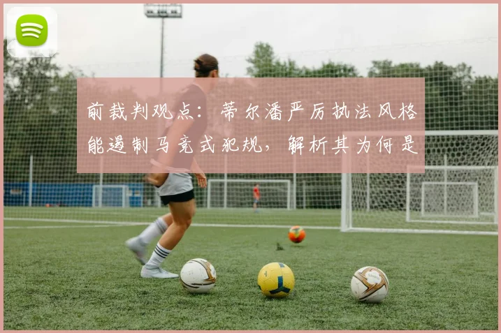 前裁判观点：蒂尔潘严厉执法风格能遏制马竞式犯规，解析其为何是2026世界杯决赛主裁热门人选