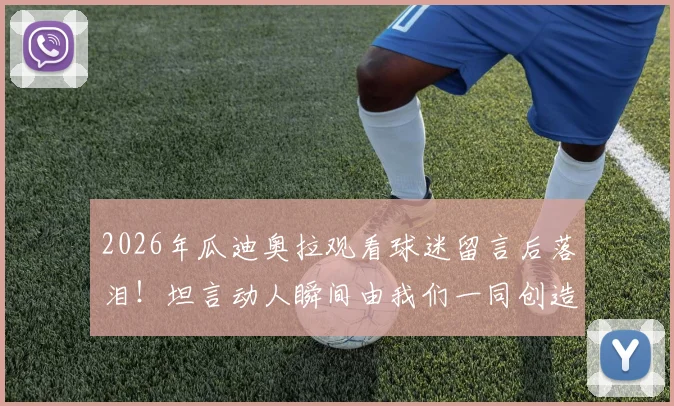 2026年瓜迪奥拉观看球迷留言后落泪！坦言动人瞬间由我们一同创造，回顾瓜帅那些真情流露时刻