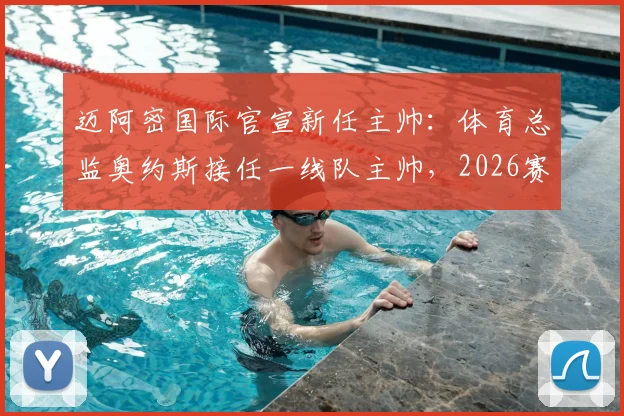迈阿密国际官宣新任主帅：体育总监奥约斯接任一线队主帅，2026赛季带队前景如何？