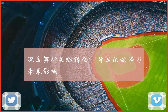 深度解析足球转会：背后的故事与未来影响