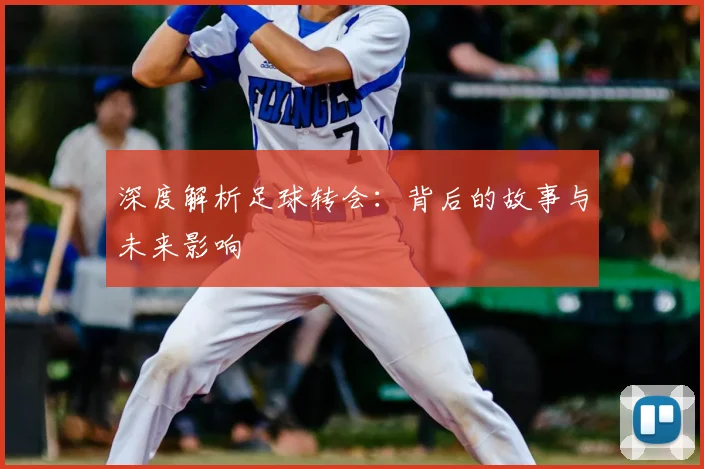 深度解析足球转会：背后的故事与未来影响