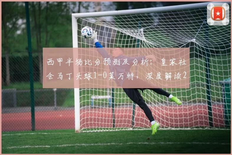 西甲半场比分预测及分析：皇家社会马丁头球1-0莱万特，深度解读2026赛季半程积分关键战
