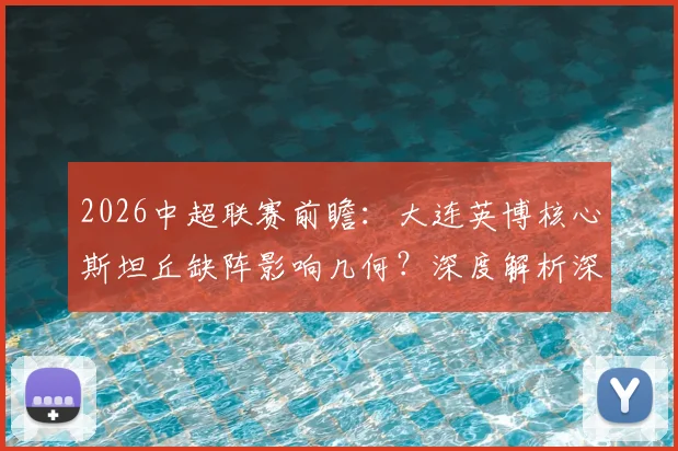 2026中超联赛前瞻：大连英博核心斯坦丘缺阵影响几何？深度解析深圳新鹏城攻防困境