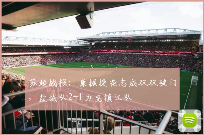 苏超战报：康振捷花志成双双破门，盐城队2-1力克镇江队