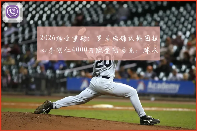 2026转会重磅：罗马诺确认韩国核心李刚仁4000万欧登陆马竞，球衣号码与薪资深度解读
