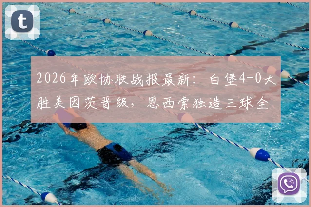 2026年欧协联战报最新：白堡4-0大胜美因茨晋级，恩西索独造三球全程高光回顾