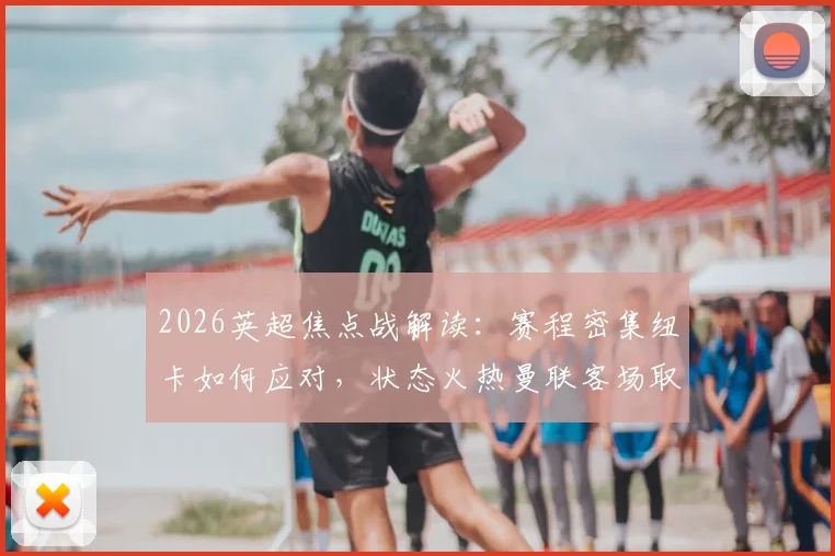 2026英超焦点战解读：赛程密集纽卡如何应对，状态火热曼联客场取胜关键点分析