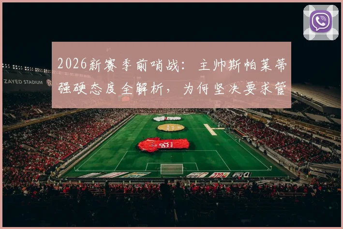 2026新赛季前哨战：主帅斯帕莱蒂强硬态度全解析，为何坚决要求管理层继续引援补强？