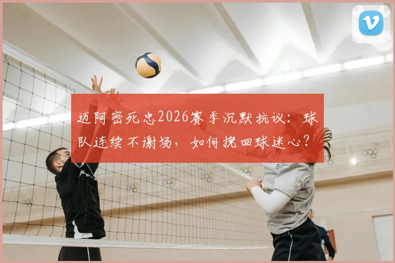 迈阿密死忠2026赛季沉默抗议：球队连续不谢场，如何挽回球迷心？球迷文化深度探讨