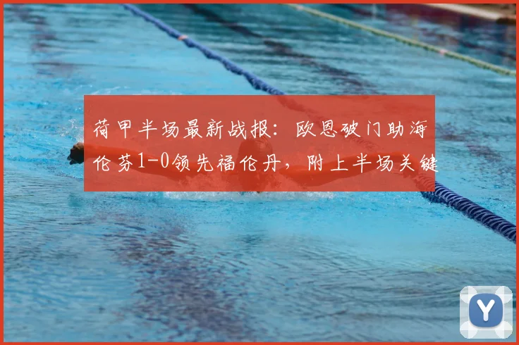 荷甲半场最新战报：欧恩破门助海伦芬1-0领先福伦丹，附上半场关键数据分析与球员表现解读