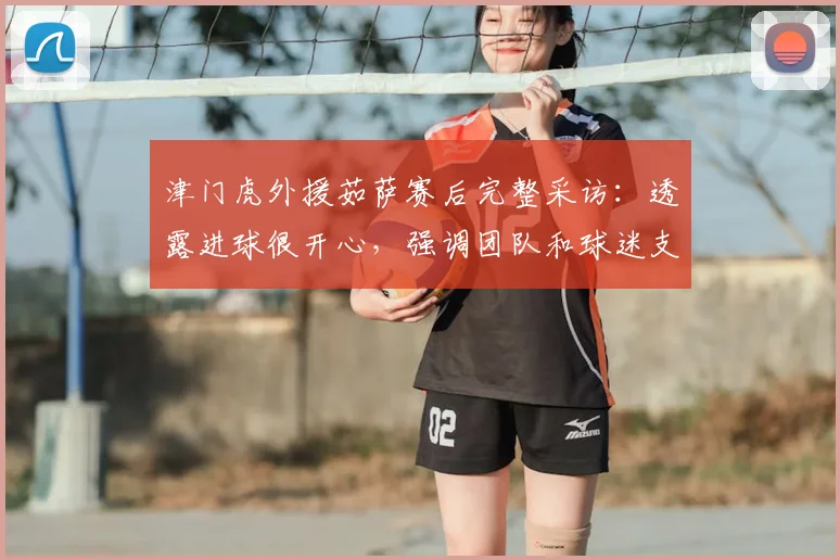 津门虎外援茹萨赛后完整采访：透露进球很开心，强调团队和球迷支持是关键，附个人资料解析