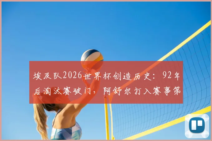 埃及队2026世界杯创造历史：92年后淘汰赛破门，阿舒尔打入赛事第250球全解析
