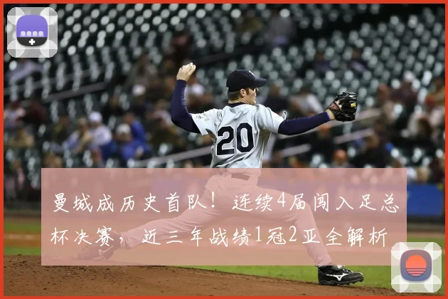 曼城成历史首队!连续4届闯入足总杯决赛,近三年战绩1冠2亚全解析