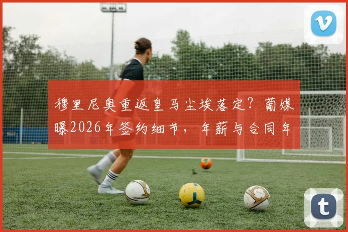 穆里尼奥重返皇马尘埃落定？葡媒曝2026年签约细节，年薪与合同年限成焦点