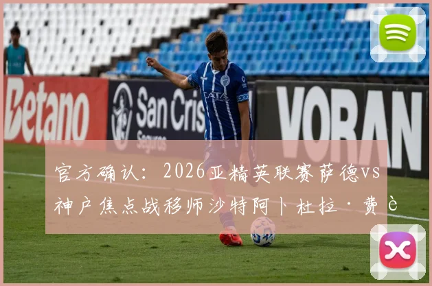 官方确认：2026亚精英联赛萨德vs神户焦点战移师沙特阿卜杜拉·费萨尔王子体育场，观赛指南出炉