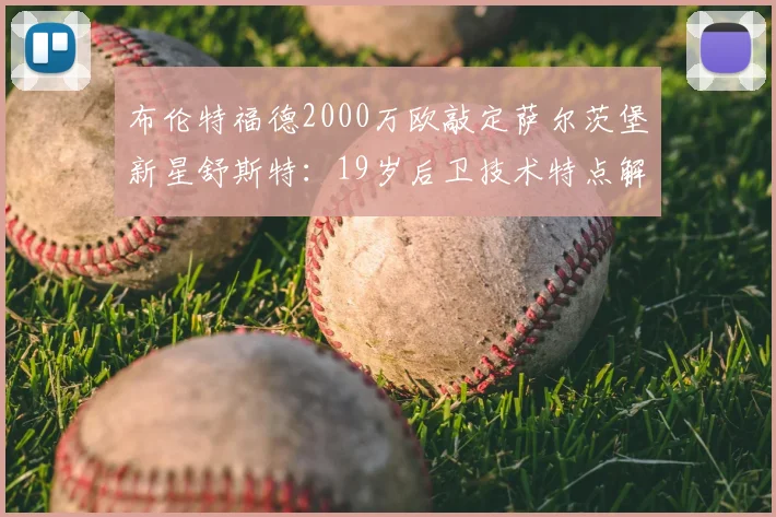 布伦特福德2000万欧敲定萨尔茨堡新星舒斯特：19岁后卫技术特点解析，这笔转会究竟值不值？