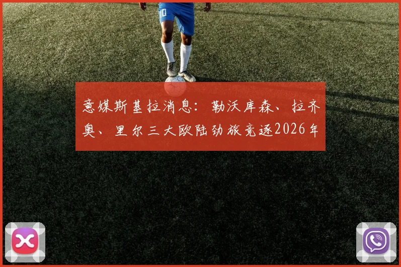 意媒斯基拉消息:勒沃库森、拉齐奥、里尔三大欧陆劲旅竞逐2026年有望执教的少帅莫塔